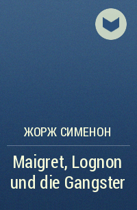 Жорж Сименон - Maigret, Lognon und die Gangster