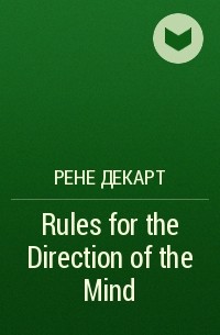 Рене Декарт - Rules for the Direction of the Mind