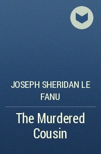 Joseph Sheridan Le Fanu - The Murdered Cousin