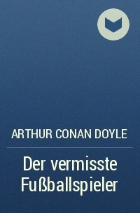 Arthur Conan Doyle - Der vermisste Fußballspieler