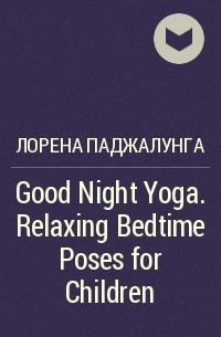Лорена Паджалунга - Good Night Yoga. Relaxing Bedtime Poses for Children