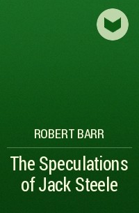 Роберт Барр - The Speculations of Jack Steele