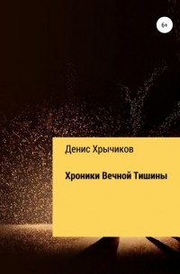 Денис Александрович Хрычиков - Хроники Вечной Тишины