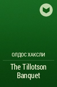 Олдос Хаксли - The Tillotson Banquet