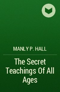 Мэнли П. Холл - The Secret Teachings Of All Ages