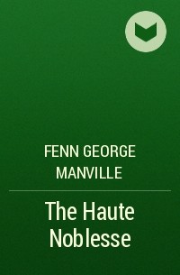 Фенн Джордж Менвилл - The Haute Noblesse