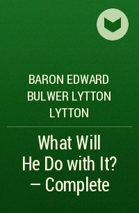 Эдвард Булвер-Литтон - What Will He Do with It? — Complete