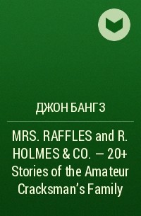 Джон Бангз - MRS. RAFFLES and R. HOLMES & CO. – 20+ Stories of the Amateur Cracksman's Family