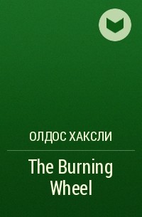 Олдос Хаксли - The Burning Wheel