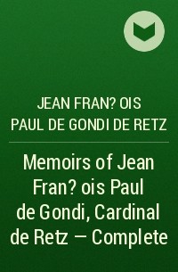 Жан-Франсуа Поль де Гонди - Memoirs of Jean Fran?ois Paul de Gondi, Cardinal de Retz — Complete