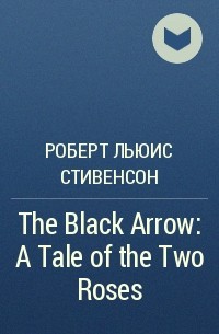 Роберт Льюис Стивенсон - The Black Arrow: A Tale of the Two Roses