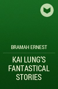 Эрнест Брама - KAI LUNG'S FANTASTICAL STORIES