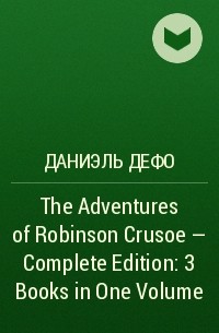 Даниэль Дефо - The Adventures of Robinson Crusoe – Complete Edition: 3 Books in One Volume