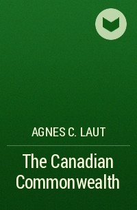 Agnes C. Laut - The Canadian Commonwealth