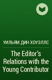 Уильям Дин Хоуэллс - The Editor's Relations with the Young Contributor