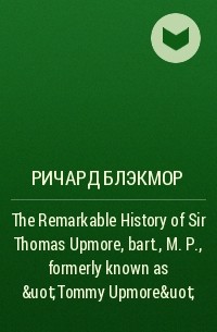 Ричард Блэкмор - The Remarkable History of Sir Thomas Upmore, bart., M. P. , formerly known as &uot;Tommy Upmore&uot;