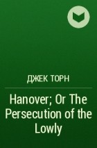 Джек Торн - Hanover; Or The Persecution of the Lowly