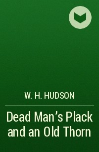 Уильям Хадсон - Dead Man's Plack and an Old Thorn