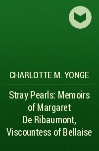 Шарлотта Мэри Янг - Stray Pearls: Memoirs of Margaret De Ribaumont, Viscountess of Bellaise