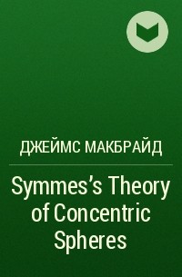 Джеймс Макбрайд - Symmes's Theory of Concentric Spheres