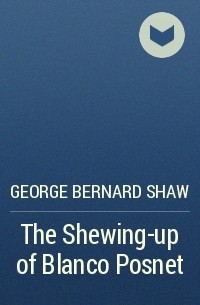 George Bernard Shaw - The Shewing-up of Blanco Posnet