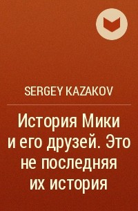 Sergey Kazakov - История Мики и его друзей. Это не последняя их история