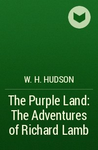 Уильям Хадсон - The Purple Land: The Adventures of Richard Lamb