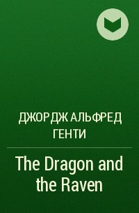 Джордж Альфред Генти - The Dragon and the Raven
