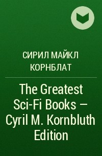 Сирил Майкл Корнблат - The Greatest Sci-Fi Books - Cyril M. Kornbluth Edition