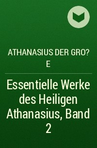 Афанасий Великий  - Essentielle Werke des Heiligen Athanasius, Band 2