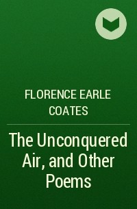 Florence Earle Coates - The Unconquered Air, and Other Poems