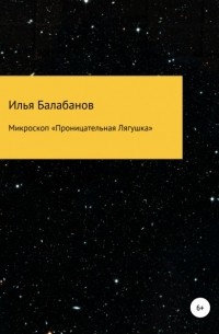 Илья Александрович Балабанов - Микроскоп «Проницательная Лягушка»
