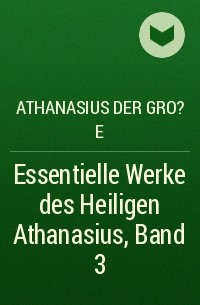 Афанасий Великий  - Essentielle Werke des Heiligen Athanasius, Band 3