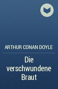 Arthur Conan Doyle - Die verschwundene Braut