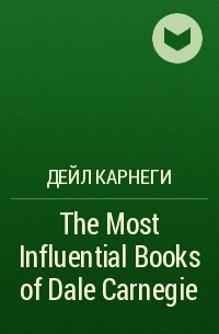 Дейл Карнеги - The Most Influential Books of Dale Carnegie