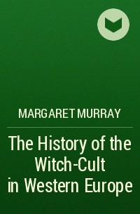 Маргарет Мюррей - The History of the Witch-Cult in Western Europe