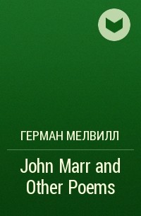 Герман Мелвилл - John Marr and Other Poems