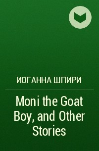 Иоганна Шпири - Moni the Goat Boy, and Other Stories