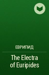 Еврипид  - The Electra of Euripides
