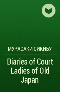 Мурасаки Сикибу - Diaries of Court Ladies of Old Japan