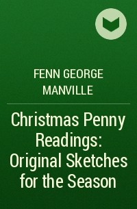 Фенн Джордж Менвилл - Christmas Penny Readings: Original Sketches for the Season