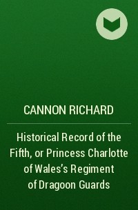 Cannon Richard - Historical Record of the Fifth, or Princess Charlotte of Wales's Regiment of Dragoon Guards