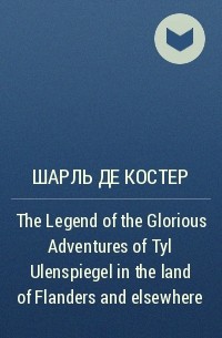Шарль де Костер - The Legend of the Glorious Adventures of Tyl Ulenspiegel in the land of Flanders and elsewhere