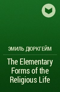 Эмиль Дюркгейм - The Elementary Forms of the Religious Life