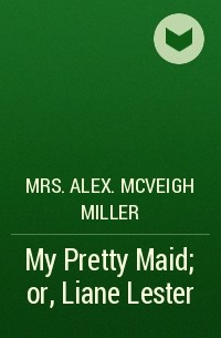 Mrs. Alex. McVeigh Miller  - My Pretty Maid; or, Liane Lester
