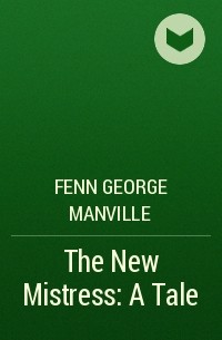 Фенн Джордж Менвилл - The New Mistress: A Tale