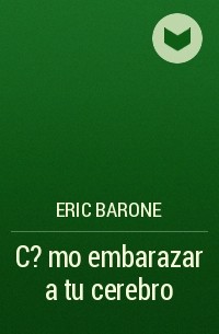 Eric Barone - C?mo embarazar a tu cerebro