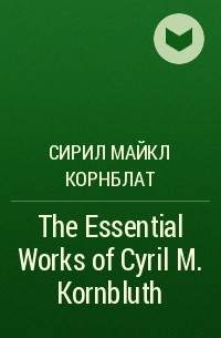 Сирил Майкл Корнблат - The Essential Works of Cyril M. Kornbluth