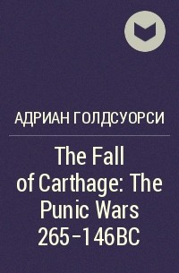 Адриан Голдсуорси - The Fall of Carthage: The Punic Wars 265-146BC