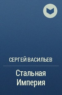 Сергей Васильев - Стальная Империя